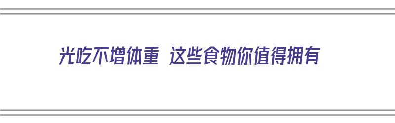 光吃不增体重 这些食物你值得拥有（光吃不长体重）