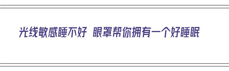 光线敏感睡不好 眼罩帮你拥有一个好睡眠（睡眠遮光眼罩）