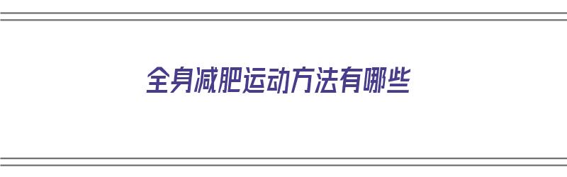 全身减肥运动方法有哪些（全身减肥运动方法有哪些呢）