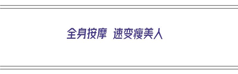 全身按摩 速变瘦美人（全身按摩能瘦吗）