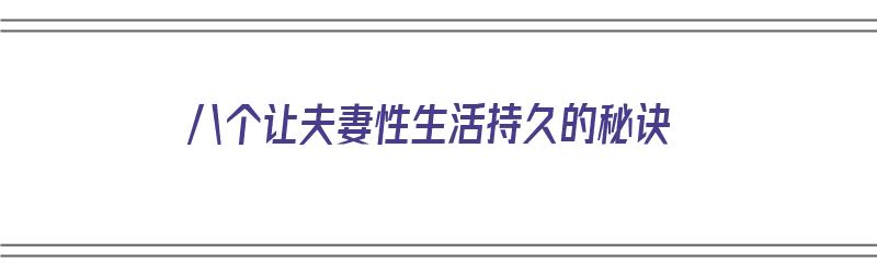 八个让夫妻性生活持久的秘诀（八个让夫妻性生活持久的秘诀是什么）