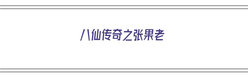 八仙传奇之张果老（八仙全传张果老扮演者）