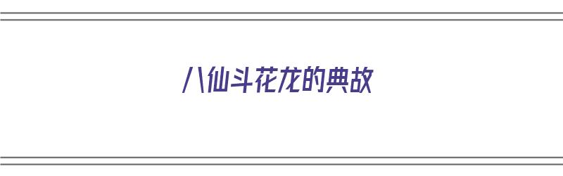 八仙斗花龙的典故（八仙斗花龙的典故是什么）