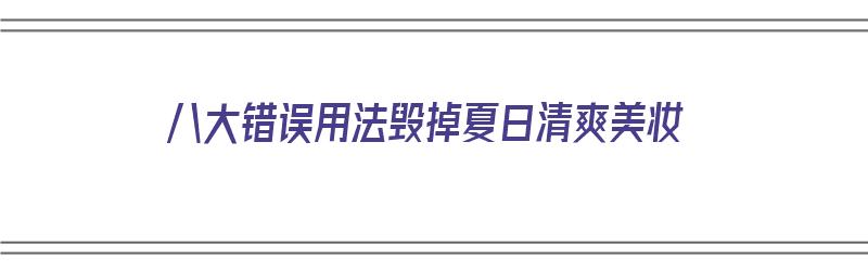 八大错误用法毁掉夏日清爽美妆（八种错误类型）