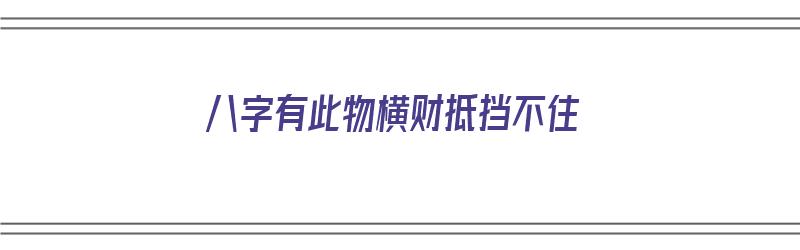 八字有此物横财抵挡不住（八字有横财是什么生肖）