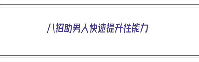 八招助男人快速提升性能力（怎样提升男人性功能）