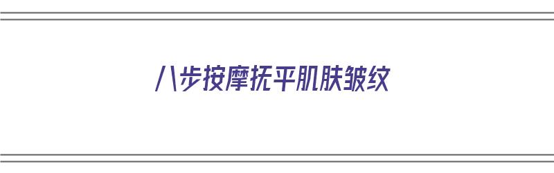 八步按摩抚平肌肤皱纹（八步按摩抚平肌肤皱纹视频）