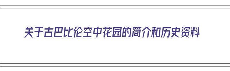 关于古巴比伦空中花园的简介和历史资料（关于古巴比伦空中花园的简介和历史资料）