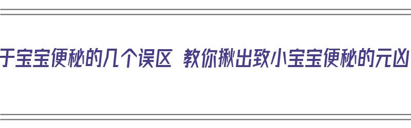 关于宝宝便秘的几个误区 教你揪出致小宝宝便秘的元凶（我想问一下宝宝便秘）