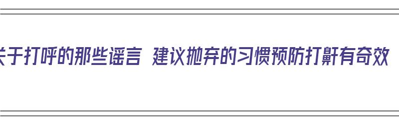 关于打呼的那些谣言 建议抛弃的习惯预防打鼾有奇效（打呼噜的防治）