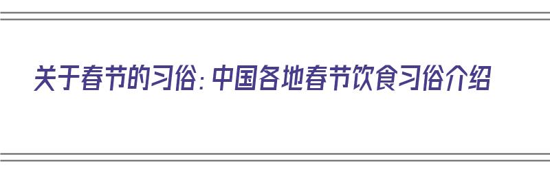 关于春节的习俗：中国各地春节饮食习俗介绍（中国春节的饮食民俗）