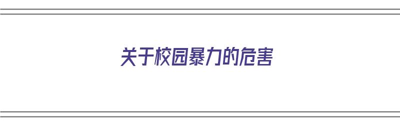 关于校园暴力的危害（关于校园暴力的危害表述中不正确的是）