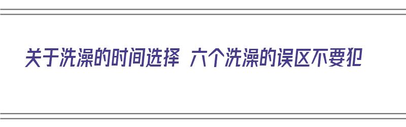 关于洗澡的时间选择 六个洗澡的误区不要犯