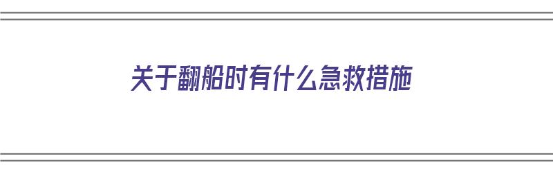 关于翻船时有什么急救措施（关于翻船时有什么急救措施吗）