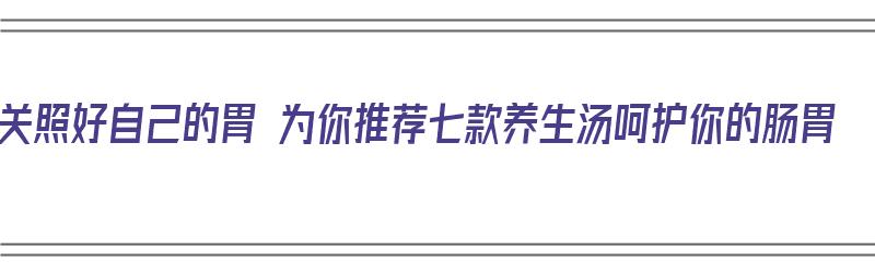 关照好自己的胃 为你推荐七款养生汤呵护你的肠胃（养胃的养生汤）