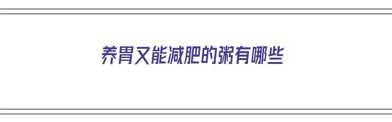 养胃又能减肥的粥有哪些（养胃又能减肥的粥有哪些呢）