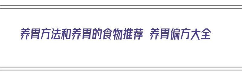 养胃方法和养胃的食物推荐 养胃偏方大全（养胃的食物有哪些最佳）