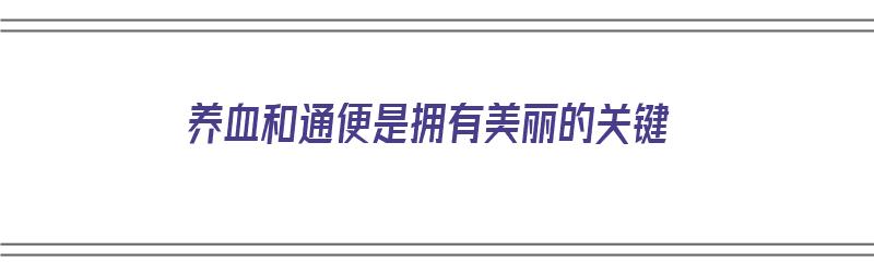 养血和通便是拥有美丽的关键（养血通便的中药方子）