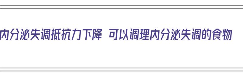 内分泌失调抵抗力下降 可以调理内分泌失调的食物（内分泌失调抵抗力差吃点什么好）