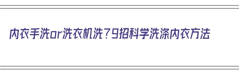 内衣手洗or洗衣机洗？9招科学洗涤内衣方法（内衣手洗好还是机洗好）