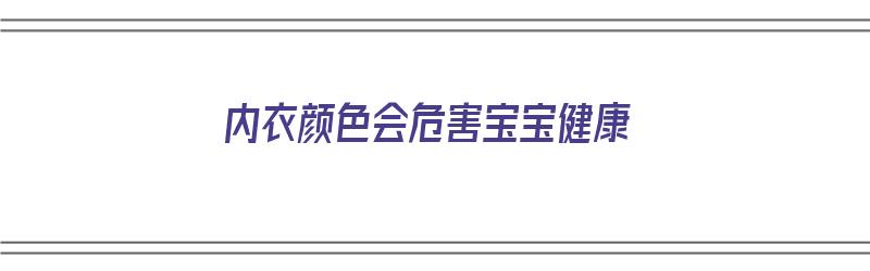 内衣颜色会危害宝宝健康（内衣颜色会危害宝宝健康吗）