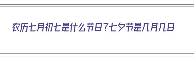 农历七月初七是什么节日？七夕节是几月几日（农历七月初七是什么节日?七夕节是几月几日）