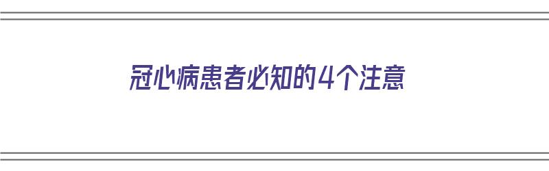 冠心病患者必知的4个注意（冠心病患者必知的4个注意事项）