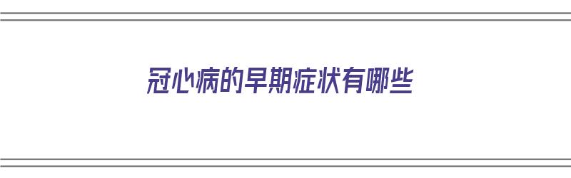 冠心病的早期症状有哪些（怎么预防冠心病 冠心病的早期症状有哪些）