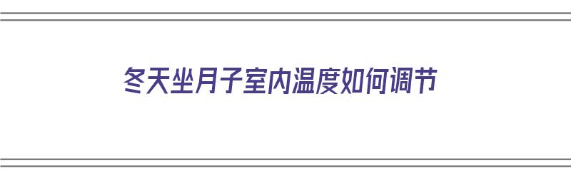 冬天坐月子室内温度如何调节（冬天坐月子室内温度如何调节好）