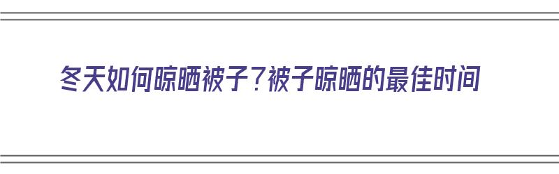 冬天如何晾晒被子？被子晾晒的最佳时间（冬天如何晾晒被子?被子晾晒的最佳时间是）