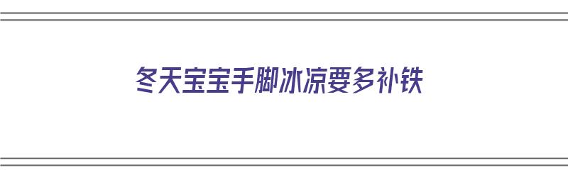 冬天宝宝手脚冰凉要多补铁（冬天宝宝手脚冰凉要多补铁吗）