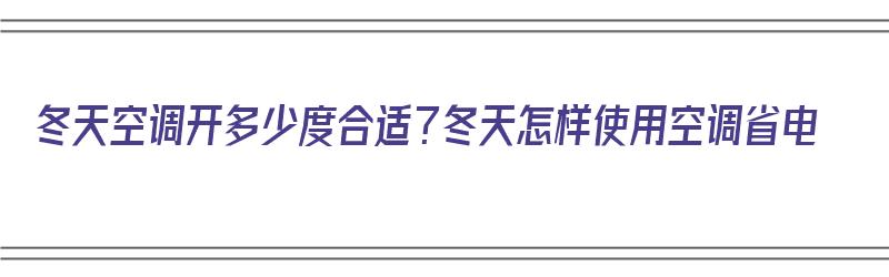 冬天空调开多少度合适？冬天怎样使用空调省电（冬天空调开多少度合适?冬天怎样使用空调省电呢）