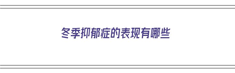 冬季抑郁症的表现有哪些（冬季抑郁症的表现有哪些症状）