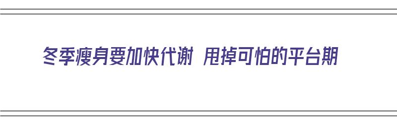 冬季瘦身要加快代谢 甩掉可怕的平台期（冬天代谢快怎么利用冬天减肥）