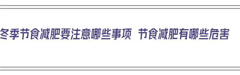 冬季节食减肥要注意哪些事项 节食减肥有哪些危害（冬季节食减肥有效吗）