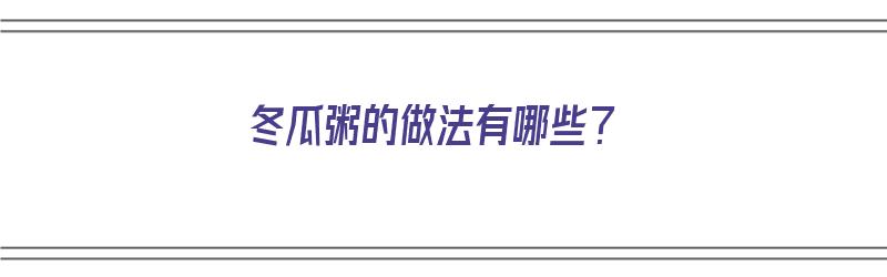 冬瓜粥的做法有哪些？（冬瓜粥的做法有哪些窍门）