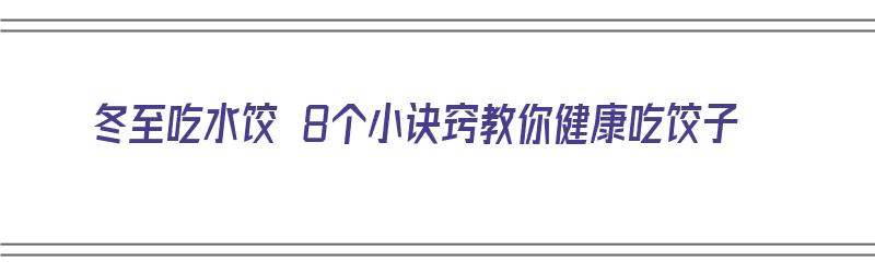 冬至吃水饺 8个小诀窍教你健康吃饺子（冬至吃水饺 8个小诀窍教你健康吃饺子视频）