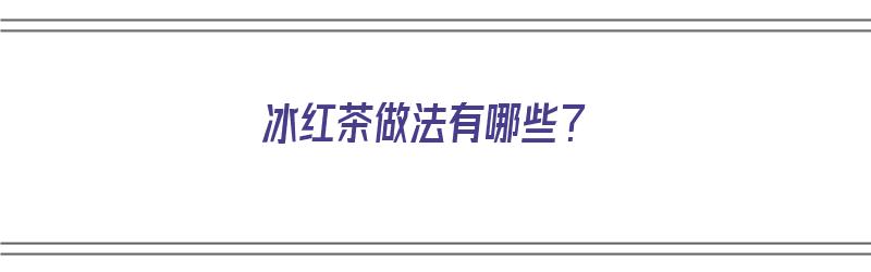 冰红茶做法有哪些？（家庭冰红茶的做法）