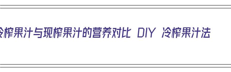 冷榨果汁与现榨果汁的营养对比 DIY 冷榨果汁法（冷榨果汁是什么意思）