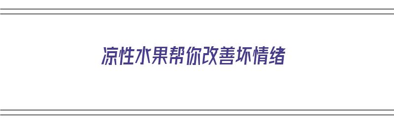 凉性水果帮你改善坏情绪（凉性水果有什么好处）