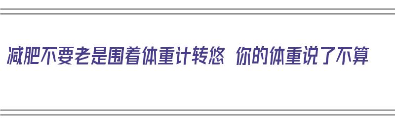 减肥不要老是围着体重计转悠 你的体重说了不算