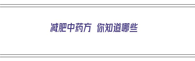 减肥中药方 你知道哪些（减肥中药方 你知道哪些药材）