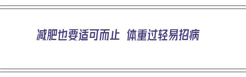 减肥也要适可而止 体重过轻易招病（减肥体重难降的原因）