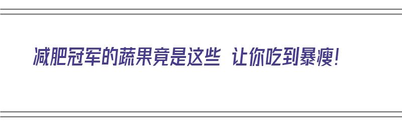 减肥冠军的蔬果竟是这些 让你吃到暴瘦！（减肥果蔬排行榜）