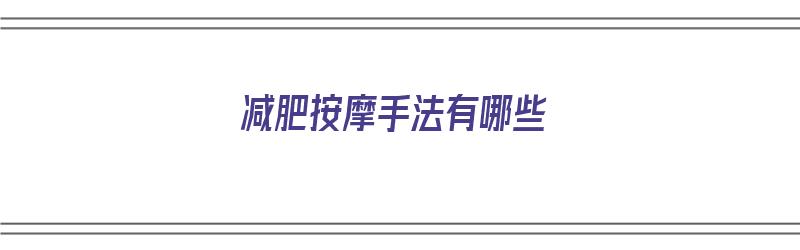 减肥按摩手法有哪些（减肥按摩手法有哪些图片）