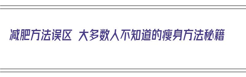 减肥方法误区 大多数人不知道的瘦身方法秘籍（减肥瘦身的办法）