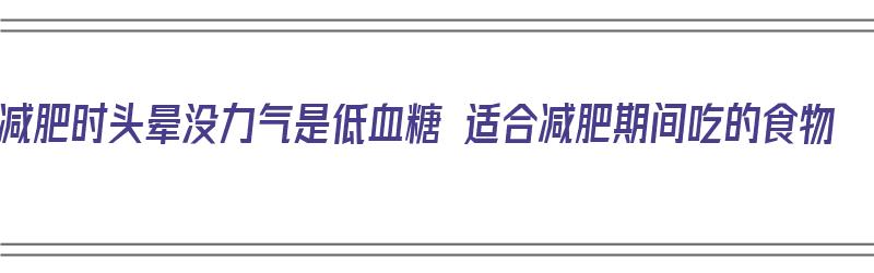 减肥时头晕没力气是低血糖 适合减肥期间吃的食物（减肥头晕低血糖要吃什么）