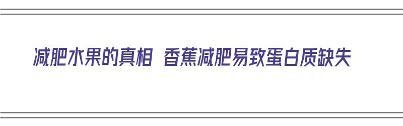 减肥水果的真相 香蕉减肥易致蛋白质缺失（香蕉对减肥的作用）