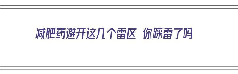 减肥药避开这几个雷区 你踩雷了吗（减肥药你不懂）