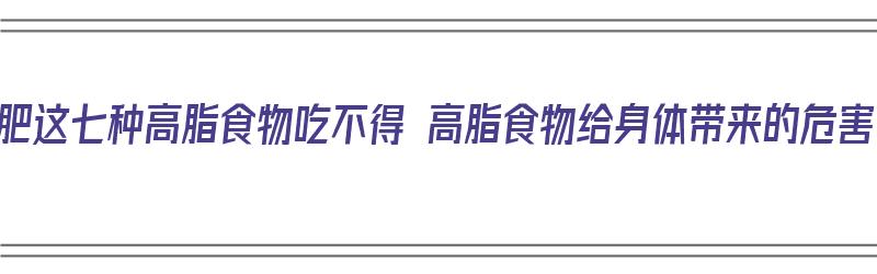 减肥这七种高脂食物吃不得 高脂食物给身体带来的危害（高脂肪食物减肥）